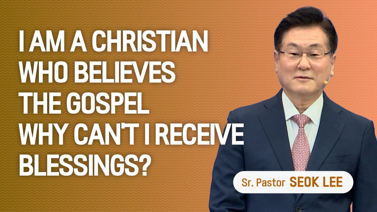 "I Am a Christian Who Believes the Gospe - Why Can’t I Receive Blessings" - Pastor Seok Lee’s Sermons